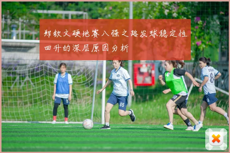 郑钦文硬地赛八强之路发球稳定性回升的深层原因分析