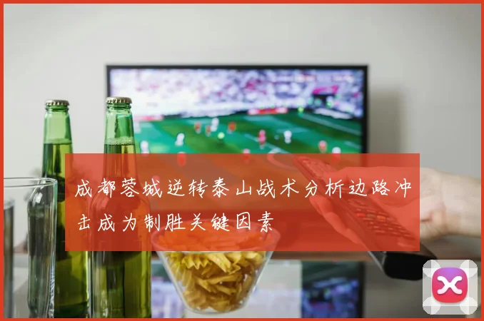 成都蓉城逆转泰山战术分析边路冲击成为制胜关键因素