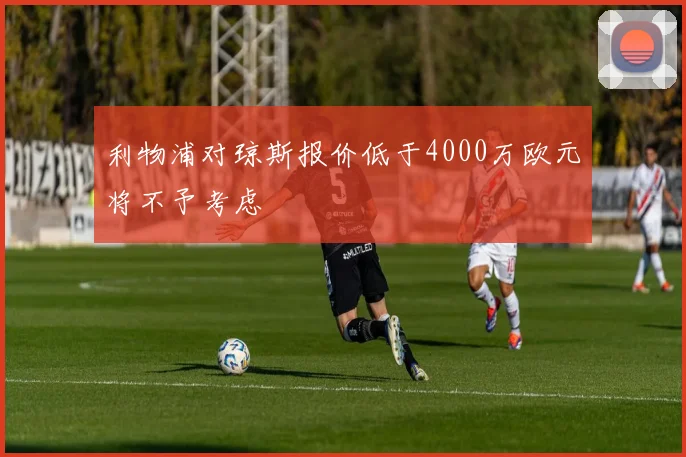 利物浦对琼斯报价低于4000万欧元将不予考虑